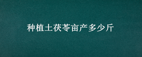 种植土茯苓亩产多少斤