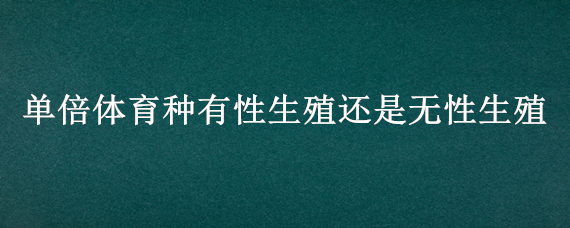 单倍体育种有性生殖还是无性生殖