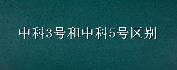 中科3号和中科5号区别