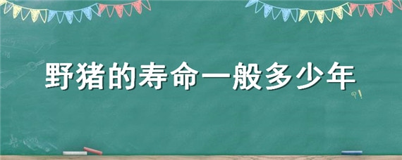 野猪的寿命一般多少年