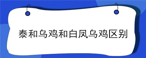 泰和乌鸡和白凤乌鸡区别