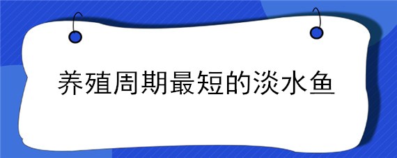 养殖周期最短的淡水鱼"