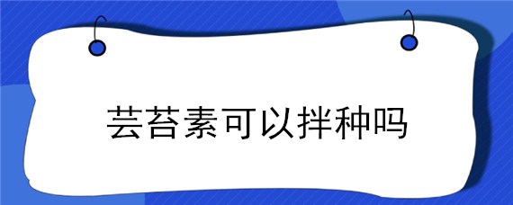 芸苔素可以拌种吗"