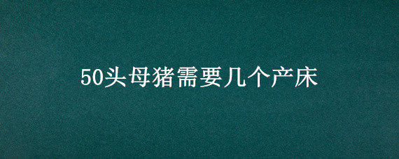 50头母猪需要几个产床