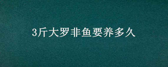 3斤大罗非鱼要养多久"