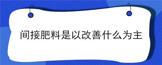 间接肥料是以改善什么为主