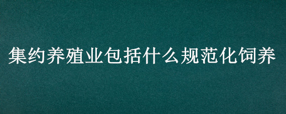 集约养殖业包括什么规范化饲养