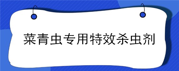 菜青虫专用特效杀虫剂"