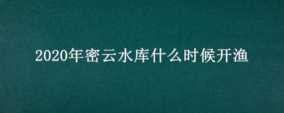 2020年密云水库什么时候开渔"