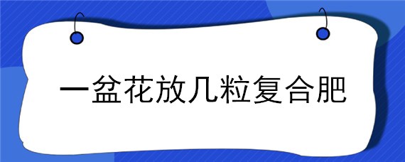 一盆花放几粒复合肥"