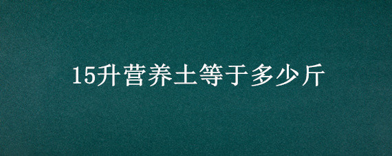 15升营养土等于多少斤