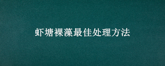 虾塘裸藻最佳处理方法"