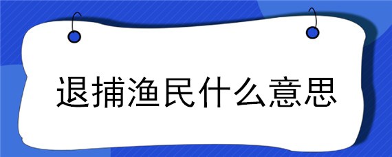 退捕渔民什么意思"