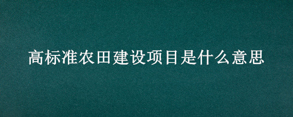 高标准农田建设项目是什么意思"