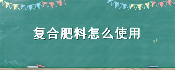 复合肥料怎么使用"