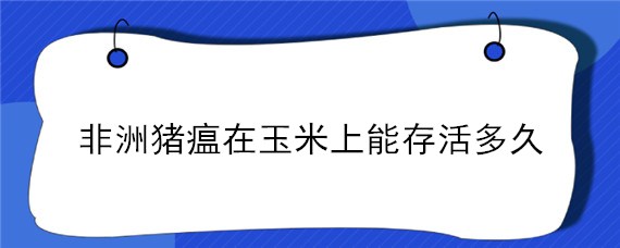 非洲猪瘟在玉米上能存活多久"