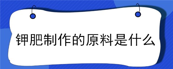 钾肥制作的原料是什么"