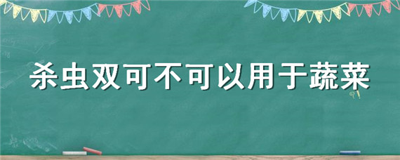 杀虫双可不可以用于蔬菜"