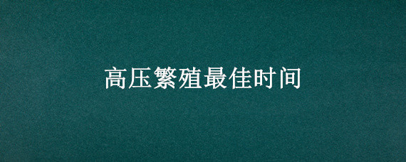 高压繁殖最佳时间"