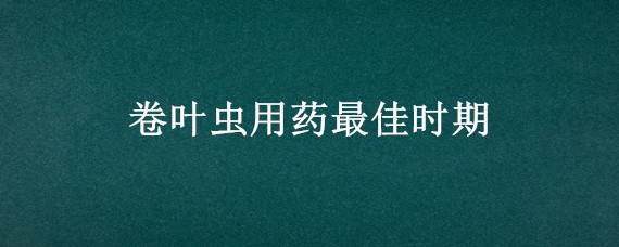 卷叶虫用药最佳时期"