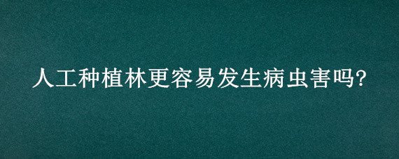 人工种植林更容易发生病虫害吗?"