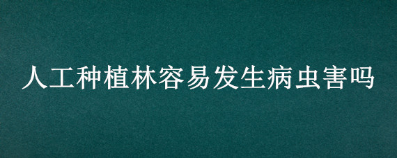 人工种植林容易发生病虫害吗"