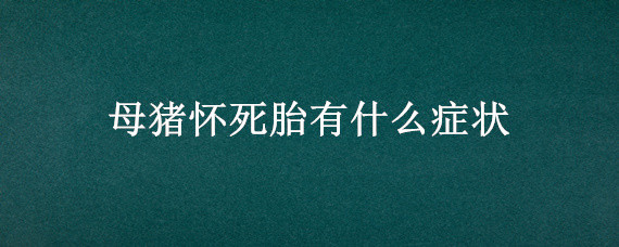 母猪怀死胎有什么症状"