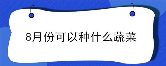 8月份可以种什么蔬菜"