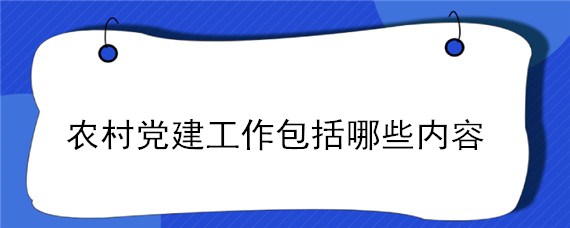 农村党建工作包括哪些内容"