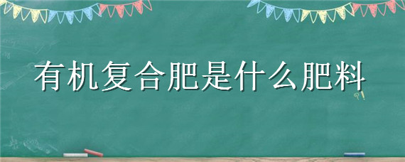 有机复合肥是什么肥料"