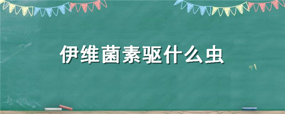 伊维菌素驱什么虫"