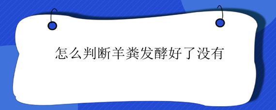 怎么判断羊粪发酵好了没有"