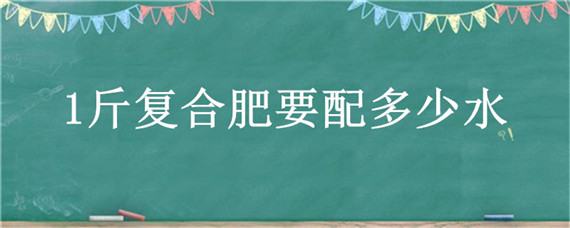 1斤复合肥要配多少水"