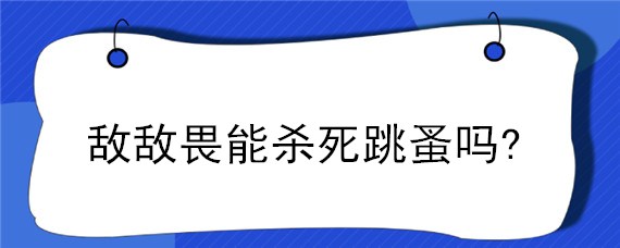 敌敌畏能杀死跳蚤吗?