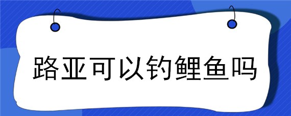 路亚可以钓鲤鱼吗