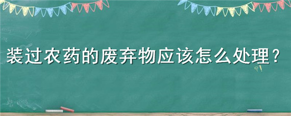 装过农药的废弃物应该怎么处理"