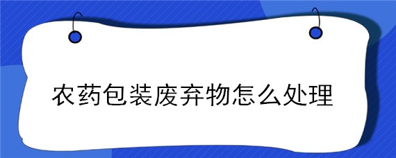 农药包装废弃物怎么处理"