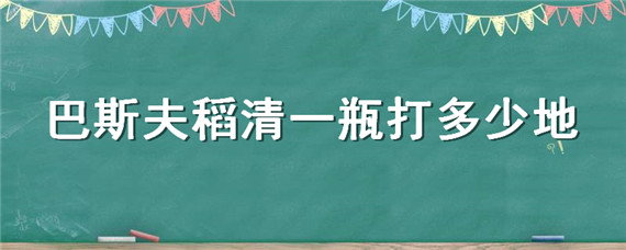 巴斯夫稻清一瓶打多少地"