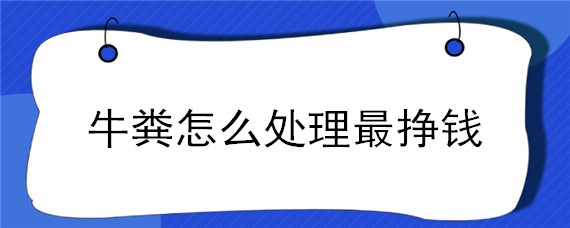 牛粪怎么处理最挣钱"