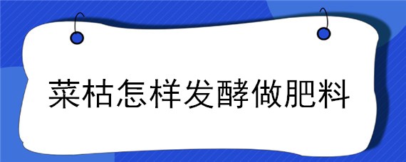 菜枯怎样发酵做肥料"