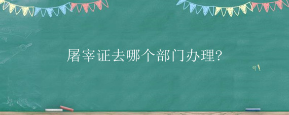 屠宰证去哪个部门办理?"