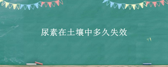 尿素在土壤中多久失效