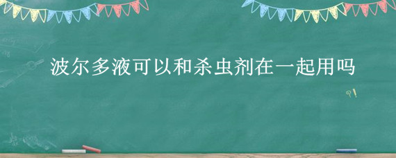 波尔多液可以和杀虫剂在一起用吗