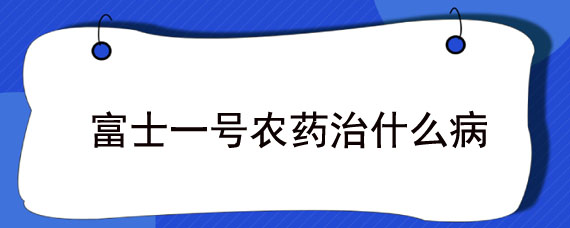 富士一号农药治什么病"