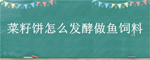 菜籽饼怎么发酵做鱼饲料"