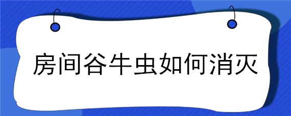 房间谷牛虫如何消灭